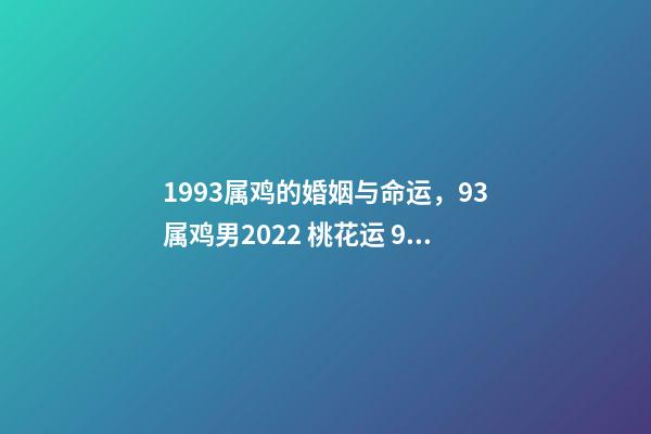 1993属鸡的婚姻与命运，93属鸡男2022 桃花运 93年属鸡男在2022年7月份的姻缘是正缘吗？-第1张-观点-玄机派